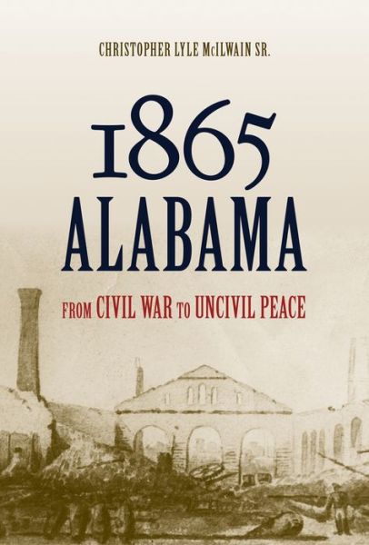 Cover for Christopher Lyle McIlwain · 1865 Alabama: From Civil War to Uncivil Peace (Hardcover Book) (2017)