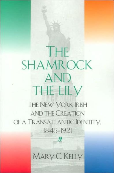 Cover for Mary C. Kelly · The Shamrock and the Lily: The New York Irish and the Creation of a Transatlantic Identity, 1845-1921 (Paperback Book) (2005)
