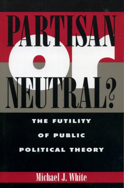 Cover for Michael White · Partisan or Neutral?: The Futility of Public Political Theory - Studies in Social, Political, and Legal Philosophy (Hardcover bog) (1997)