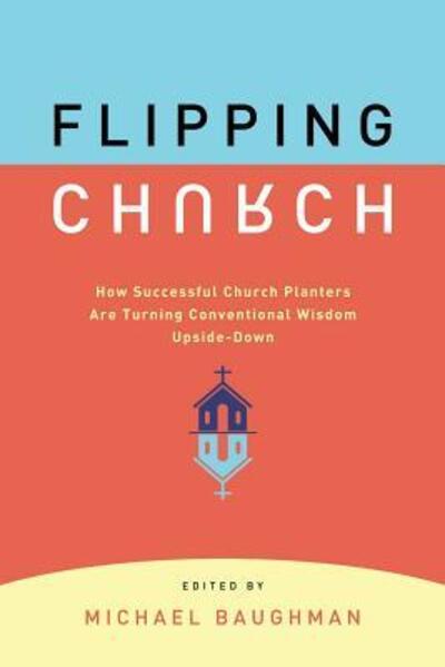 Cover for Michael Baughman · Flipping Church : How Sucessful Church Planters Are Turning Conventional Wisdom Upside-Down (Paperback Book) (2016)