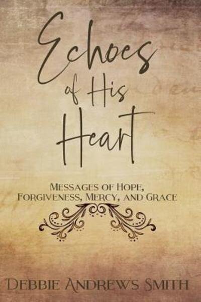 Cover for Debbie Andrews Smith · Echoes of His Heart : Messages of Hope, Forgiveness, Mercy, and Grace (Paperback Book) (2018)