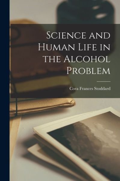 Cover for Cora Frances 1872-1936 Stoddard · Science and Human Life in the Alcohol Problem (Paperback Book) (2021)