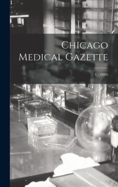Cover for Anonymous · Chicago Medical Gazette; 1, (1880) (Hardcover Book) (2021)