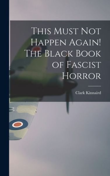 Cover for Clark 1901-1983 Kinnaird · This Must Not Happen Again! The Black Book of Fascist Horror (Hardcover Book) (2021)