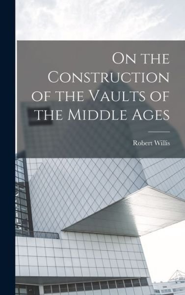 Cover for Robert Willis · On the Construction of the Vaults of the Middle Ages (Bok) (2022)
