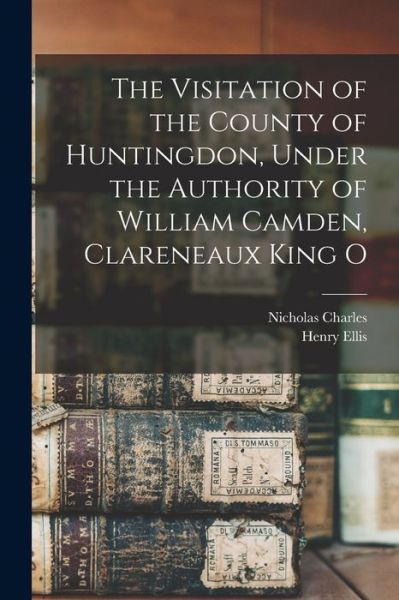 Cover for Henry Ellis · Visitation of the County of Huntingdon, under the Authority of William Camden, Clareneaux King O (Book) (2022)
