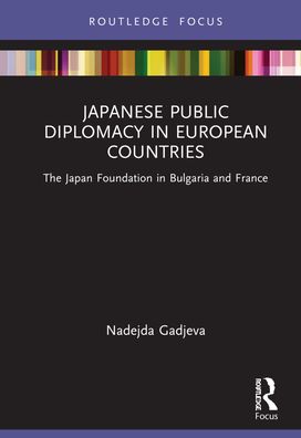 Cover for Gadjeva, Nadejda (Ritsumeikan University, Japan) · Japanese Public Diplomacy in European Countries: The Japan Foundation in Bulgaria and France - Routledge Contemporary Japan Series (Inbunden Bok) (2022)