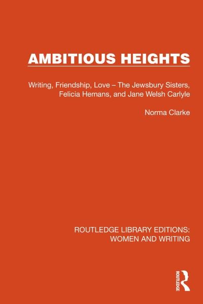 Cover for Norma Clarke · Ambitious Heights: Writing, Friendship, Love – The Jewsbury Sisters, Felicia Hemans, and Jane Welsh Carlyle - Routledge Library Editions: Women and Writing (Paperback Book) (2024)