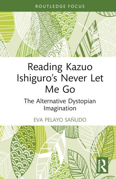 Eva Pelayo Sanudo · Reading Kazuo Ishiguro’s Never Let Me Go: The Alternative Dystopian Imagination - Routledge Focus on Literature (Hardcover Book) (2024)