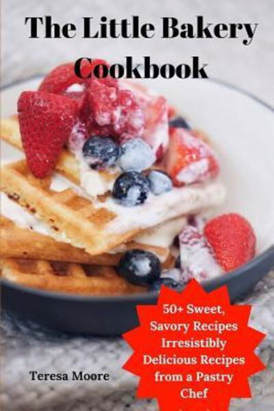 The Little Bakery Cookbook - Teresa Moore - Books - Independently Published - 9781097879533 - May 11, 2019