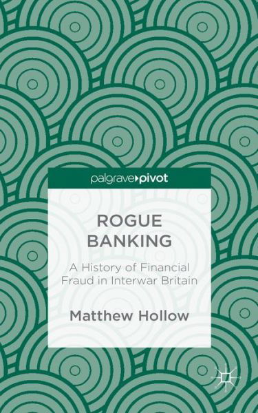 Cover for M. Hollow · Rogue Banking: A History of Financial Fraud in Interwar Britain (Innbunden bok) (2014)