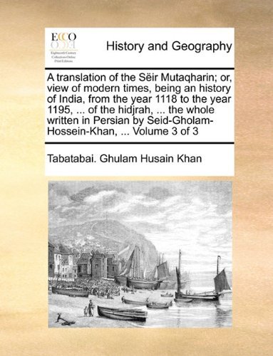 Cover for Tabatabai. Ghulam Husain Khan · A Translation of the Sëir Mutaqharin; Or, View of Modern Times, Being an History of India, from the Year 1118 to the Year 1195, ... of the Hidjrah, ... Seid-gholam-hossein-khan, ...  Volume 3 of 3 (Pocketbok) (2010)