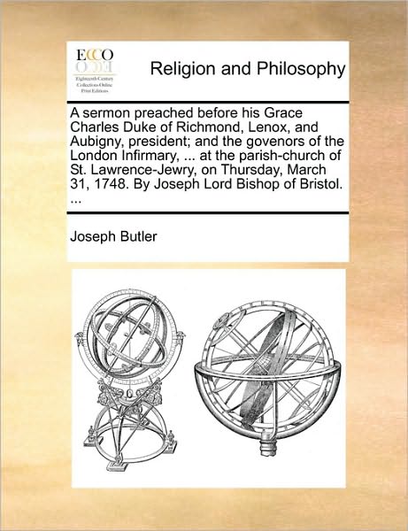 Cover for Joseph Butler · A Sermon Preached Before His Grace Charles Duke of Richmond, Lenox, and Aubigny, President; And the Govenors of the London Infirmary, ... at the Parish-Church of St. Lawrence-Jewry, on Thursday, March 31, 1748. by Joseph Lord Bishop of Bristol. ... (Paperback Book) (2010)