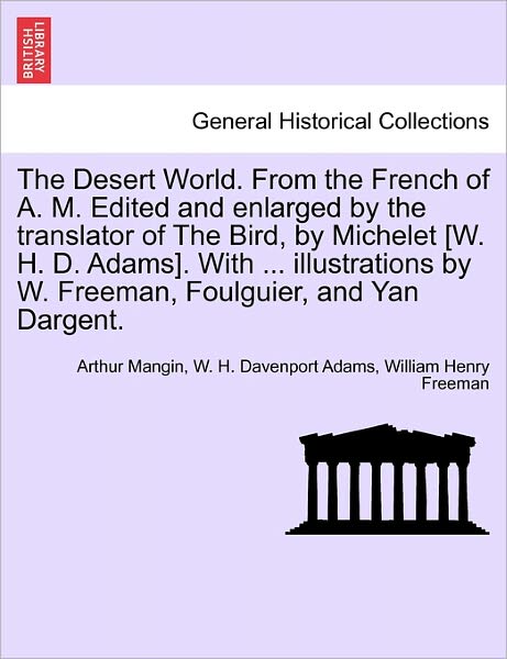 Cover for Arthur Mangin · The Desert World. from the French of A. M. Edited and Enlarged by the Translator of the Bird, by Michelet [W. H. D. Adams]. with ... Illustrations by W. Freeman, Foulguier, and Yan Dargent. (Paperback Book) (2011)