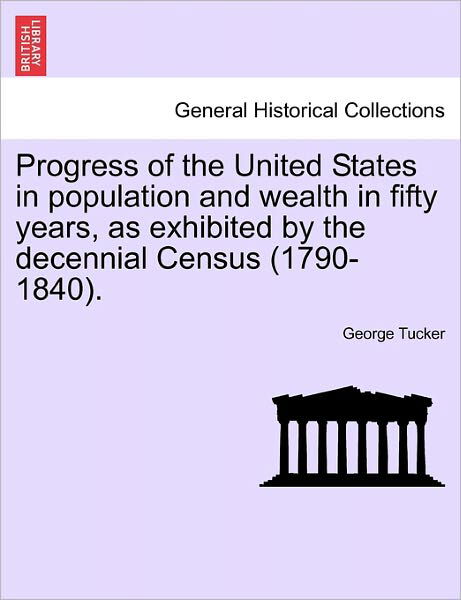 Cover for George Tucker · Progress of the United States in Population and Wealth in Fifty Years, As Exhibited by the Decennial Census (1790-1840). (Taschenbuch) (2011)