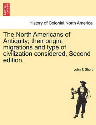 Cover for John T Short · The North Americans of Antiquity; Their Origin, Migrations and Type of Civilization Considered, Second Edition. (Paperback Book) (2011)