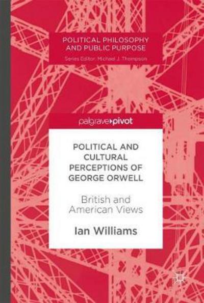 Cover for Ian Williams · Political and Cultural Perceptions of George Orwell: British and American Views - Political Philosophy and Public Purpose (Inbunden Bok) [1st ed. 2017 edition] (2017)