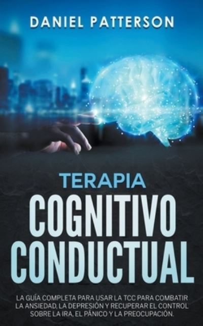 Cover for Daniel Patterson · Terapia Cognitivo-Conductual, La Guia Completa para Usar la TCC (Paperback Book) (2019)