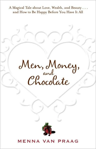 Cover for Menna Van Praag · Men, Money, and Chocolate: a Magical Tale About Love, Wealth, and Beauty...and How to Be Happy Before You Have It All (Paperback Bog) (2010)