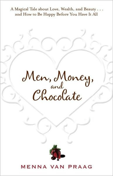Cover for Menna Van Praag · Men, Money, and Chocolate: a Magical Tale About Love, Wealth, and Beauty...and How to Be Happy Before You Have It All (Pocketbok) (2010)