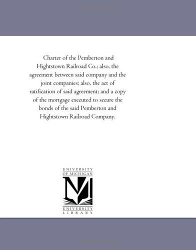 Cover for Michigan Historical Reprint Series · Charter of the Pemberton and Hightstown Railroad Co.; Also, the Agreement Between Said Company and the Joint Companies; Also, the Act of Ratification ... the Bonds of the Said Pemberton and Hig (Paperback Book) (2011)
