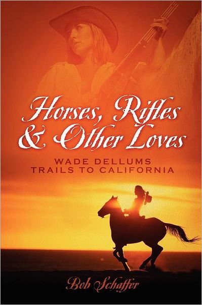Bob Schaffer · Horses, Rifles & Other Loves: . . .Wade Dellums Trail to California (Pocketbok) (2011)