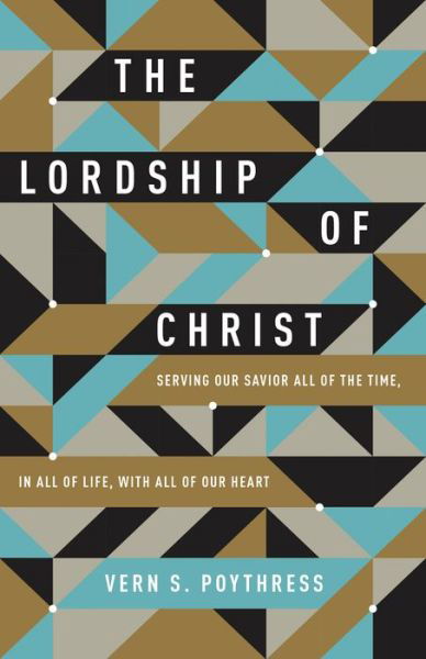 Cover for Vern S. Poythress · The Lordship of Christ: Serving Our Savior All of the Time, in All of Life, with All of Our Heart (Taschenbuch) (2016)