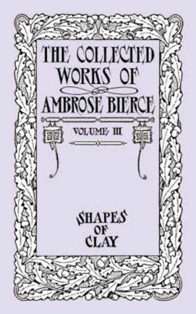 Cover for Ambrose Bierce · The Collected Works of Ambrose Bierce, Volume Iv: Shapes of Clay (Paperback Book) (2025)