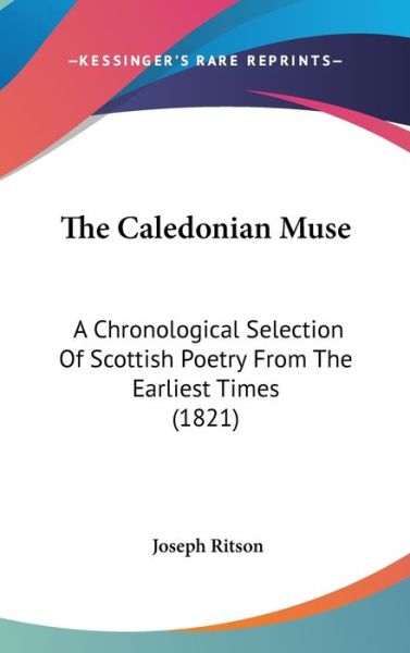 Cover for Joseph Ritson · The Caledonian Muse: a Chronological Selection of Scottish Poetry from the Earliest Times (1821) (Hardcover Book) (2008)