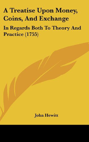 Cover for John Hewitt · A Treatise Upon Money, Coins, and Exchange: in Regards Both to Theory and Practice (1755) (Hardcover Book) (2008)