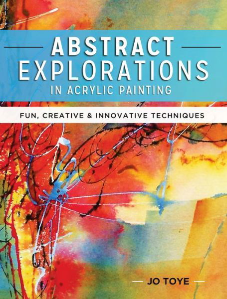 Cover for Jo Toye · Abstract Explorations in Acrylic Painting: Fun, Creative and Innovative Techniques (Taschenbuch) (2016)