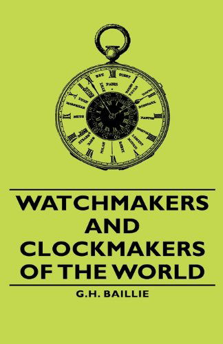 Cover for Baillie, G.H., · Watchmakers and Clockmakers of the World (Hardcover Book) (2008)