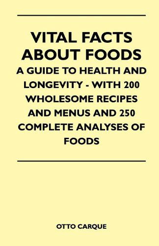 Vital Facts About Foods - a Guide to Health and Longevity - with 200 Wholesome Recipes and Menus and 250 Complete Analyses of Foods - Otto Carque - Books - Neilson Press - 9781446518533 - November 23, 2010