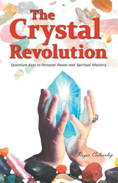 The Crystal Revolution: Quantum Keys to Personal Power and Spiritual Mastery - Roger Calverley - Books - Balboa Press - 9781452586533 - November 27, 2013