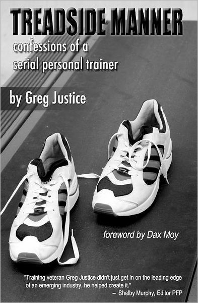Treadside Manner: Confessions of a Serial Personal Trainer - Greg Justice - Libros - Createspace - 9781470111533 - 7 de marzo de 2012
