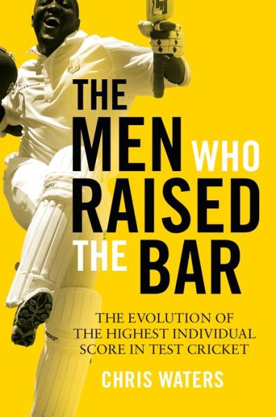 Cover for Chris Waters · The Men Who Raised the Bar: The evolution of the highest individual score in Test cricket (Hardcover Book) (2020)