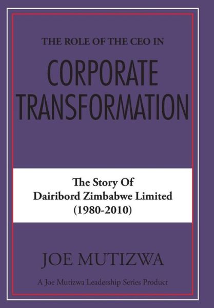 The Role of the Ceo in Corporate Transformation: the Story of Dairibord Zimbabwe Limited - Joe Mutizwa - Books - Partridge Africa - 9781482806533 - March 10, 2015