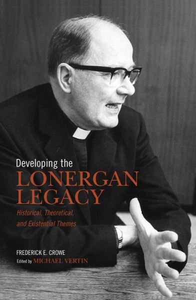 Cover for Crowe, S.J., Frederick · Developing the Lonergan Legacy: Historical, Theoretical, and Existential Issues - Lonergan Studies (Paperback Book) (2016)