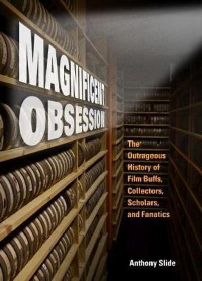 Cover for Anthony Slide · Magnificent Obsession: The Outrageous History of Film Buffs, Collectors, Scholars, and Fanatics (Gebundenes Buch) (2018)