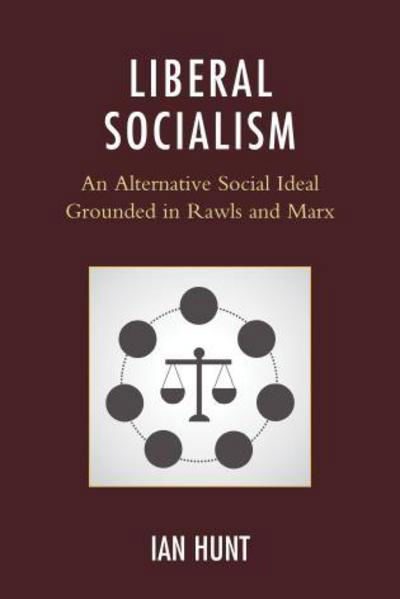 Cover for Ian Hunt · Liberal Socialism: An Alternative Social Ideal Grounded in Rawls and Marx (Inbunden Bok) (2015)