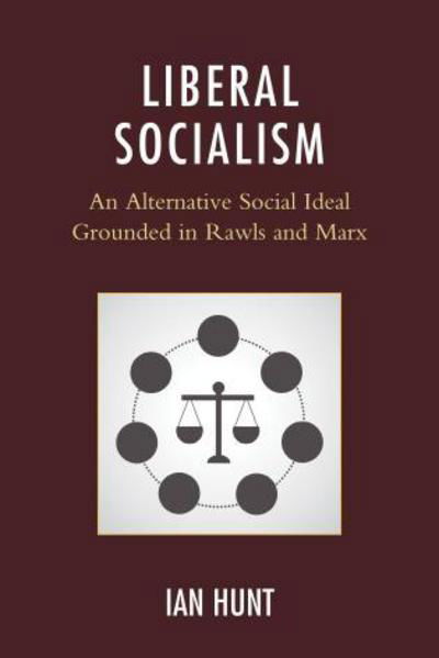 Liberal Socialism: An Alternative Social Ideal Grounded in Rawls and Marx - Ian Hunt - Książki - Lexington Books - 9781498506533 - 22 października 2015