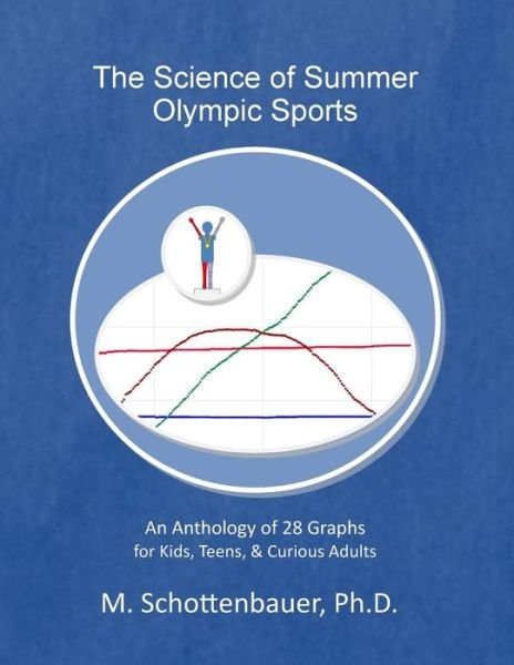 The Science of Summer Olympic Sports: an Anthology of 28 Graphs for Kids, Teens, & Curious Adults - M Schottenbauer - Livros - Createspace - 9781499778533 - 20 de junho de 2014