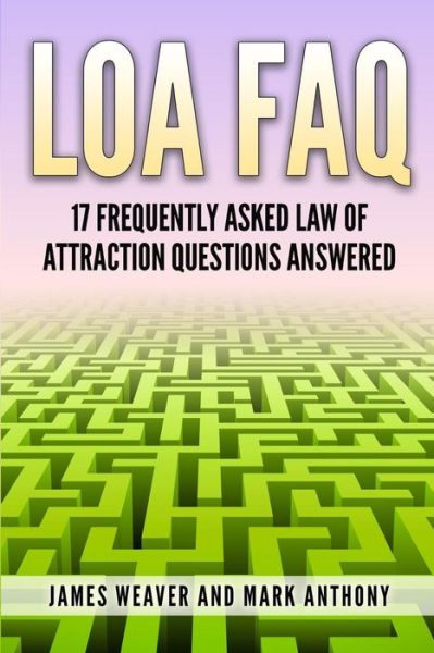 Loa Faq: 17 Frequently Asked Law of Attraction Questions Answered - James Weaver - Books - Createspace - 9781503079533 - November 1, 2014
