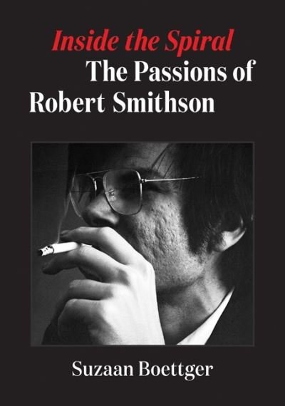 Cover for Suzaan Boettger · Inside the Spiral: The Passions of Robert Smithson (Hardcover Book) (2023)