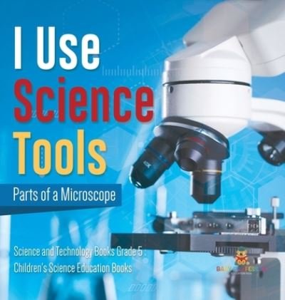 Cover for Baby Professor · I Use Science Tools: Parts of a Microscope Science and Technology Books Grade 5 Children's Science Education Books (Gebundenes Buch) (2021)