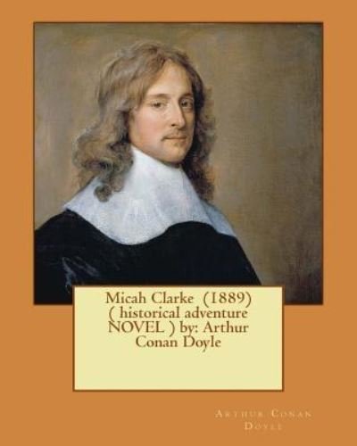 Micah Clarke (1889) ( Historical Adventure Novel ) by - Sir Arthur Conan Doyle - Boeken - Createspace Independent Publishing Platf - 9781542676533 - 21 januari 2017