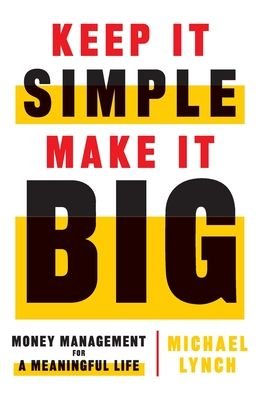 Keep It Simple, Make It Big: Money Management for a Meaningful Life - Michael Lynch - Libros - Lioncrest Publishing - 9781544515533 - 27 de septiembre de 2020