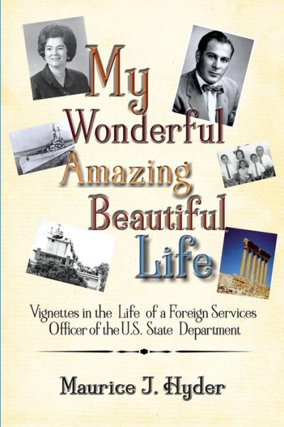 Cover for Maurice J. Hyder · My Wonderful Amazing Beautiful Life : Vignettes in the Life of a Foreign Services Officer of the U.S. State Department (Paperback Book) (2016)