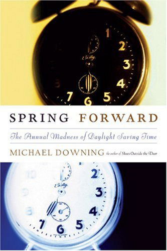 Cover for Michael Downing · Spring Forward: The Annual Madness of Daylight Saving Time (Hardcover Book) [1st edition] (2005)