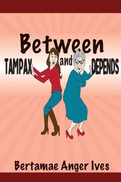 Cover for Bertamae Anger Ives · Between Tampax and Depends (Paperback Book) (2015)